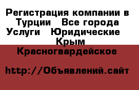 Регистрация компании в Турции - Все города Услуги » Юридические   . Крым,Красногвардейское